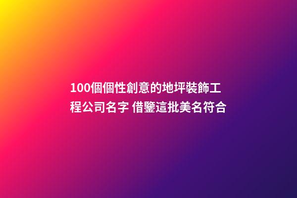 100個個性創意的地坪裝飾工程公司名字 借鑒這批美名符合